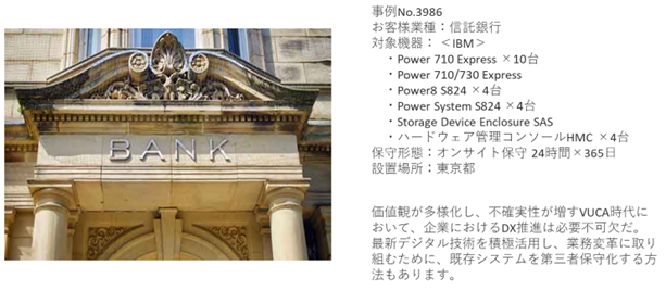 対象機器: IBM 保守形態: オンサイト保守 24時間365日 設置場所: 東京都 価値観が多様化し、不確実性が増すVUCA時代において、企業におけるDX推進は必要不可欠だ。最新デジタル技術を積極活用し、業務変革に取り組むために、既存システムを第三者保守化する方法もあります。